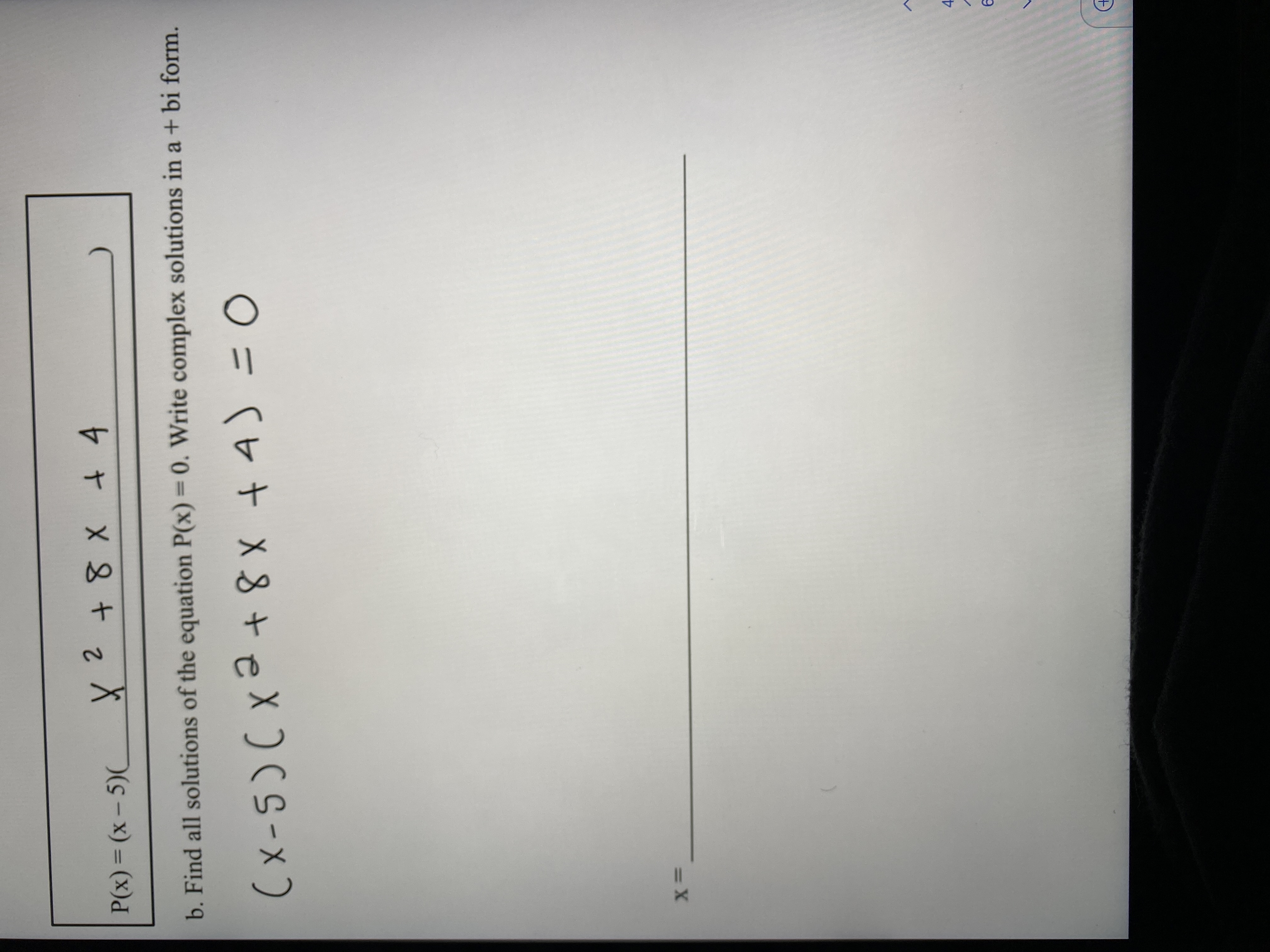 2.
P(x) = (x - 5)(
b. Find all solutions of the equation P(x) = 0. Write complex solutions in a + bi form.
(x-5)(x2
+8X +4) =0
3D0
4.
