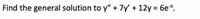 Find the general solution to y" + 7y' + 12y = 6e*.
%3D
