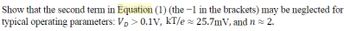 Show that the second term in Equation (1) (the −1 in the brackets) may be neglected for
typical operating parameters: V₂> 0.1V, KT/e≈ 25.7mV, and n≈ 2.