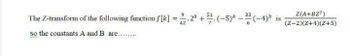 The Z-transform of the following function f[k] = 2.2k +$.(-5)* - 3 (-4)* is
42
so the constants A and B are..........
Z(A+BZ²)
(Z-2)(Z+4)(Z+5)