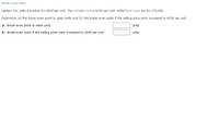 Break-Even Point
Lablanc Inc. sells a product for $500 per unit. The variable cost is $350 per unit, while fixed costs are $1,170,000.
Determine (a) the break-even point in sales units and (b) the break-even point if the selling price were increased to $550 per unit.
a. Break-even point in sales units
units
b. Break-even point if the selling price were increased to $550 per unit
units

