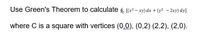 Use Green's Theorem to calculate 4. [(x² – xy) dx + (y² – 2xy) dy]
where C is a square with vertices (0,0), (0,2) (2,2), (2,0).
