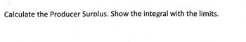 Calculate the Producer Surplus. Show the integral with the limits.