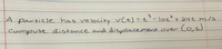 A ° -lot²+ 24€ m/s
Co,6)
particle has velocity vCt) = t
%D
Compute listance and disyplacement over
