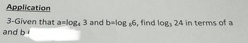 Application
3-Given that a=log4 3 and b=log 86, find log3 24 in terms of a
and bl