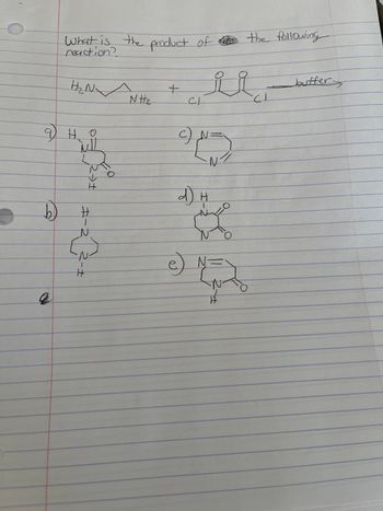 -
b)
Q
What is the product of the following
H₂N
но
MI!
H
キー
N
N Hz
+
CI
c)
معد
N/
a
e) N =
N
buffer