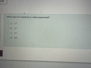 ack
Which type of complexity is called exponential?
a. n 3
O b. 2n
O c. n 2
O d. no!