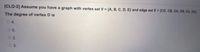 (CLO-2] Assume you have a graph with vertex set V = (A, B, C, D, E) and edge set E = (CD, CB, DA, DB, EA, DO).
The degree of vertex D is
04.
05.
02.
3.
