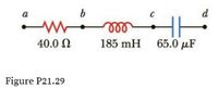 a
b
d
ll
40.0 N
185 mH 65.0 µF
Figure P21.29
