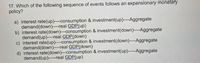 17. Which of the following sequence of events follows an expansionary monetary
polícy?
a) interest rate(up)----consumption & investment(up)----Aggregate
demand(down)----real GDP(up)
b) interest rate(down)---consumption & investment(down)----Aggregate
demand(up)----real GDP(down)
c) interest rate(up)----consumption & investment(down)----Aggregate
demand(down)----real GDP(down)
d) interest rate(down)---consumption & investment(up)-----Aggregate
demand(up)----real GDP(up)
