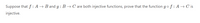 Suppose that f : A → B and g : B → C are both injective functions, prove that the function g of : A → C is
injective.
