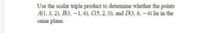 Use the scalar triple product to detemine whether the points
A(1, 3, 2). B(3, -1, 6). C(5, 2, 0), and D(3, 6, -4) lie in the
same plane.
