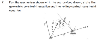 7.
For the mechanism shown with the vector-loop drawn, state the
geometric constraint equation and the rolling-contact constraint
equation.
P
TC
P₁