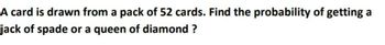 A card is drawn from a pack of 52 cards. Find the probability of getting a
jack of spade or a queen of diamond?