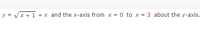 y = Vx + 1 + x and the x-axis from x = 0 to x = 3 about the y-axis.
