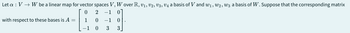 Let a : V → W be a linear map for vector spaces V, W over R, V₁, V2, V3, V4 a basis of V and w₁, W2, W3 a basis of W. Suppose that the corresponding matrix
0
2 -1 0
with respect to these bases is A =
1
0 -1
−1
0
3
0
3