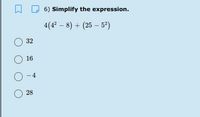 6) Simplify the expression.
4(4° – 8) + (25 – 5°)
32
16
O-4
28
