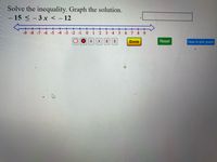 Solve the inequality. Graph the solution.
- 15 < - 3 x < – 12
|
-9 -8 -7 -6 -5 4 -3 -2 -1
1
3
56
8 9
Done
Reset
How to plot graph
