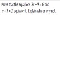 Prove that the equations 3x+9=6 and
x+3 =2 equivalent. Explain why or why not.
