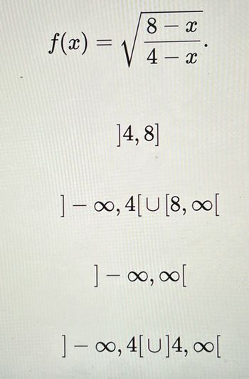 f(x)=√
8-x
4- x
]4,8]
]∞, 4[U [8,00[
] - ∞, ∞[
]-∞, 4[U]4,∞[