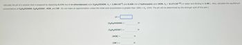 **Problem Statement: Acid-Base Equilibrium and pH Calculation**

Calculate the pH of a solution prepared by dissolving 0.174 mol of *m*-chlorobenzoic acid (C₆H₄ClCOOH, Kₐ = 1.00×10⁻⁴) and 0.430 mol of hydrocyanic acid (HCN, Kₐ = 6.17×10⁻¹⁰) in water and diluting to 2.40 L. Also, calculate the equilibrium concentrations of C₆H₄ClCOOH, C₆H₄ClCOO⁻, HCN, and CN⁻. Do not make an approximation unless the initial acid concentration is greater than 1000 × Kₐ. (Hint: The pH will be determined by the stronger acid of this pair.)

**Calculations Required:**

- **pH**: [                   ]
  
- **Equilibrium Concentrations**:

  - [C₆H₄ClCOOH] = [                   ] M
  
  - [C₆H₄ClCOO⁻] = [                   ] M
  
  - [HCN] = [                   ] M
  
  - [CN⁻] = [                   ] M