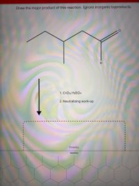 Draw the major product of this reaction. Ignore inorganic byproducts.
H
1. CrO3, H2SO4
2. Neutralizing work-up
Drawing
