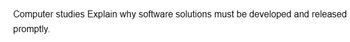 Computer studies Explain why software solutions must be developed and released
promptly.