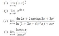 (i) lim (In x)-
(j) lim xsinr
x→0+
sin 2.x + 2 arctan 3x + 3x²
(k) lim
r-0 In (1+ 3.x + sin? x) + xe™
In cos x
(1) lim
x→0 tan x2
