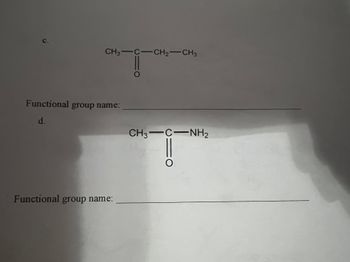 C.
CH3-C-CH₂-CH3
Functional group name:
d.
Functional group name:
C1O
CH3—C—NH,
=O