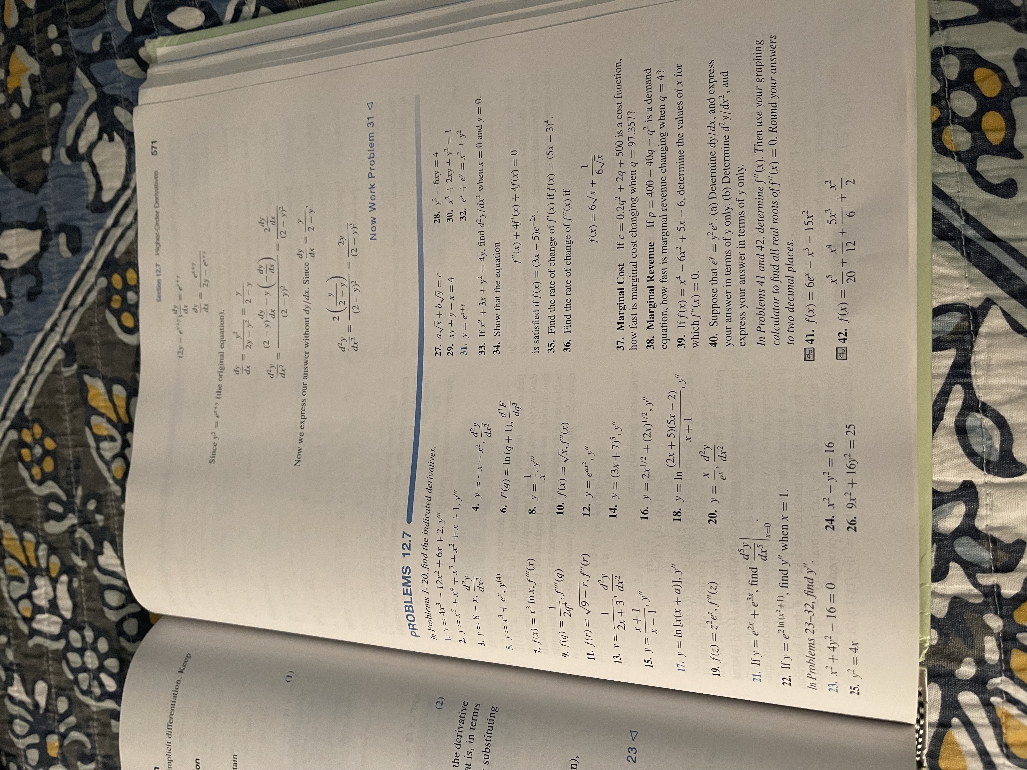 **Section 12.7 Higher-Order Derivatives**

### Explanation

The page is from a calculus textbook, focusing on higher-order derivatives. It includes a worked-out example, followed by practice problems.

**Worked Example**

The text demonstrates the process of finding higher-order derivatives of a given implicit function \(2y = e^{xy}\). 

- Start with the original equation: \(y^3 = e^{3y}\).
- Differentiate implicitly to find \(\frac{dy}{dx}\).
- Apply the chain rule and solve for \(\frac{d^2y}{dx^2}\).
- Express the final result without \(\frac{dy}{dx}\).

Final expression:
\[
\frac{d^2y}{dx^2} = \frac{2\left(\frac{y - e^y}{2}\right)}{(2 - y)^2} \cdot \frac{2y}{2 - y}
\]

### Practice Problems 12.7

**Problems 1-20: Find the Indicated Derivatives**

1. \(y = 4x^4 - 12x^2 + (x + 2), y'\)
2. \(y = x^4 - x^3 + x^2 + x + 1, y'\)
3. \(y = x^5 + x^4 + x, y'\)
4. \(y = \sin(q + \ln q), \frac{dq}{d\theta}\)
5. \(y = x^2 + 3 \cdot \frac{d^2x}{dx^2}\)
6. \(F(g) = \ln(q + t), \frac{dF}{dg}\)
7. \(f(s) = 3 \ln t, y''\)
8. \(y = \frac{1}{x}, y''\)
9. \(f(g) = \ln \left(2q \cos q\right)\)
10. \(f(x) = \sqrt{x} \cdot f''(x)\)
11. \(f(q) = \sqrt{r} \cdot f'(r)\)
12. \(y = e^{x^2}, y''\)
13. \(y = \frac{2x + 3}{x^4}\)
14. \(y = (3x +