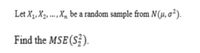 Let X1, X2, ..., X, be a random sample from N(µ, o²).
Find the MSE (S?).
