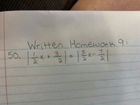 **Written Homework 9:**

50. \(\left| \frac{1}{2}x + \frac{3}{2} \right| = \left| \frac{3}{2}x - \frac{7}{2} \right|\)

In this equation, we are dealing with absolute value expressions. To solve it, you should consider both cases where the expressions inside the absolute value brackets are equal and where they have equal magnitudes but opposite signs. 

Proceed by setting up the equations:

1. Case 1: \(\frac{1}{2}x + \frac{3}{2} = \frac{3}{2}x - \frac{7}{2}\)
2. Case 2: \(\frac{1}{2}x + \frac{3}{2} = -\left(\frac{3}{2}x - \frac{7}{2}\right)\)

Solve each equation separately to find the value(s) of \(x\).