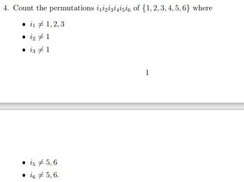 4. Count the permutations i1i2i3i4i5i6 of {1, 2, 3, 4, 5, 6} where
•11,2,3
• 12
1
• 13 1
• i5 5,6
• i6 # 5, 6.
1