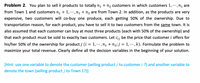 Problem 2. You plan to sell k products to totally n1 + n2 customers in which customers 1,...,n1 are
from Town 1 and customers n1 + 1, …,n1 + n2 are from Town 2. In addition, as the products are very
'...
expensive, two customers will co-buy one produce, each getting 50% of the ownership. Due to
transportation reason, for each product, you have to sell it to two customers from the same town. It is
also assumed that each customer can buy at most three products (each with 50% of the ownership) and
that each product must be sold to exactly two customers. Let c;; be the price that customer i offers for
his/her 50% of the ownership for product j (i = 1, ..,n1 + n2;j = 1, …., k). Formulate the problem to
maximize your total revenue. Clearly define all the decision variables in the beginning of your solution.
[Hint: use one variable to denote the customer (selling product j to customer i ?) and another variable to
denote the town (selling product j to Town 1?)]
