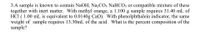 3.A sample is known to contain NaOH, Na2CO3 NaHCO3 or compatible mixture of these
together with inert matter. With methyl orange, a 1.100 g sample requires 31.40 mL of
HCl ( 1.00 mL is equivalent to 0.0140g CaO). With phenolphthalein indicator, the same
weight of sample requires 13.30mL of the acid. What is the percent composition of the
sample?
ww ww
