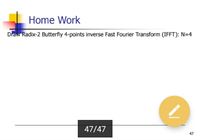 Home Work
Draw Radix-2 Butterfly 4-points inverse Fast Fourier Transform (IFFT): N=4
47/47
47
