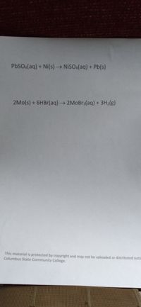 PbSO.(aq) + Ni(s) NISO:(aq) + Pb(s)
2Mo(s) + 6HB1(aq)→ 2MOBR3(aq) + 3H2(g)
->
This material is protected by copyright and may not be uploaded or distributed outsi
Columbus State Community College.
