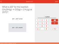 Question 5 of 11
Submit
What is AG° for the reaction
CH;OH(g) → CO(g) + 2 H2(g) at
25°C?
KJ/mol
AH° = +90.7 kJ/mol
1
2
3
4
6.
C
7
8
AS° = +221 J/mol•K
+/-
x 100
Tap here or pull up for additional resources
LO
