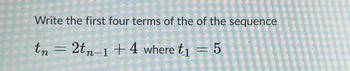 Write the first four terms of the of the sequence
tn = 2tn−1 + 4 where t₁ = 5