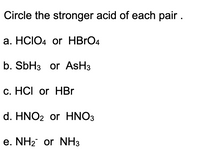 Circle the stronger acid of each pair .
а. HCIO4 or HBrO4
b. SBH3 or AsH3
c. HCI or HBr
d. HNO2 or HNO3
e. NH2 or NH3
