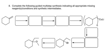 8. Complete the following guided multistep synthesis indicating all appropriate missing
reagent(s)/conditions and synthetic intermediates.
J
fa
CuLi