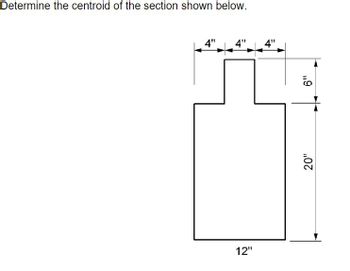 Determine the centroid of the section shown below.
12"
4"
4"
4"
20"
6"