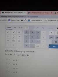 9 Beliringer Quiz #1 due 2/9 | Sch x
OConcept Check on Literal Equat X
schoology.com/assignment/4651643340/assessment
randon M.
CClever | Portal
ExploreLeaming Gi.
K! Play Kahoot! - E
main
abc
func
RAD
clear all
a2
ab
lal
9.
:-
4.
sin
CoS
tan
0.
ans
Solve the following equation for x.
3x + 4 (-r + 5) = 23 – 4x
X = 9
X = -4
X = 3
%3D
6
3.
8.
5
2.
1.
