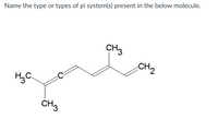 Name the type or types of pi system(s) present in the below molecule.
CH3
CH2
H,C.
CH3
