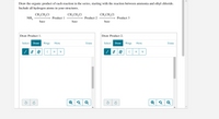 Draw the organic product of each reaction in the series, starting with the reaction between ammonia and ethyl chloride.
Include all hydrogen atoms in your structures.
CH,CH,CI
CH,CH,CI
NH,
CH,CH,CI
Product 1
Product 2
Product 3
base
base
base
Draw Product 1.
Draw Product 2.
Select
Draw
Rings
More
Erase
Select
Draw
Rings
More
Erase
H
N
H
N
Q
