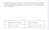 2) (No graphing calculator should be needed here). Let P be the region in the first quadrant bounded below by
the graph of y =x and above by the graph of y = sin x. Which of the following represent the volume
of the region generated when region P is revolved around the vertical line x = - 4? [I'm including space
for you to sketch a graph.]
*S ((Gy +4) – (arcsiny +.
а.
a[ (Gy – arcsiny)’dy
b.
aj (4) - (aresiny) dy
C.
T (y +4)° - (arcsiny +-
d.
dy
