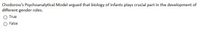 Chodorow's Psychoanalytical Model argued that biology of infants plays crucial part in the development of
different gender roles.
True
False
