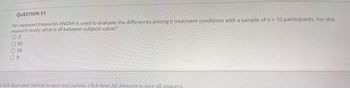 QUESTION 51
"An repeated measures ANOVA is used to evaluate the differences among 6 treatment conditions with a sample of n = 10 participants. For this
research study, what is df-between subjects value?"
O 5
O 60
O 54
09
Click Save and Submit to save and submit. Click Save All Answers to save all answers.