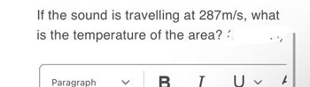 If the sound is travelling at 287m/s, what
is the temperature of the area??
Paragraph
B
T
U v