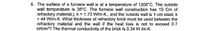 6. The surface of a furnace wall is at a temperature of 1200°C. The outside
wall temperature is 38°C. The furnace wall construction has 15 Cm of
refractory material,), k = 1.73 W/m-K., and the outside wall is 1-cm steel, k
= 44 W/m-K. What thickness of refractory brick must be used between the
refractory material and the wall if the heat loss is not to exceed 0.7
kW/m?? The thermal conductivity of the brick is 0.34 W /m-K.
%3D
